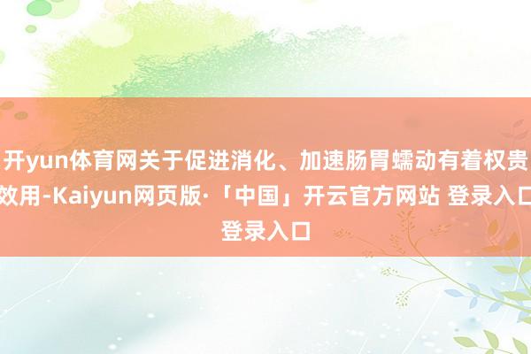 开yun体育网关于促进消化、加速肠胃蠕动有着权贵效用-Kaiyun网页版·「中国」开云官方网站 登录入口