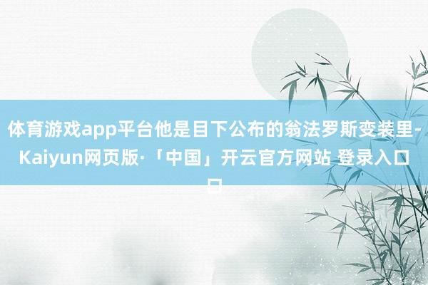 体育游戏app平台他是目下公布的翁法罗斯变装里-Kaiyun网页版·「中国」开云官方网站 登录入口