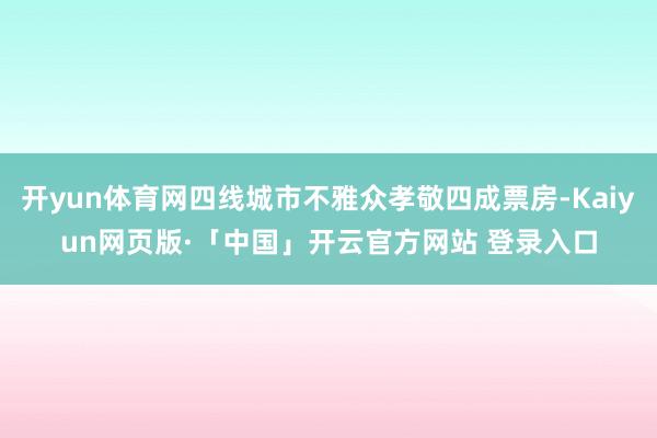 开yun体育网四线城市不雅众孝敬四成票房-Kaiyun网页版·「中国」开云官方网站 登录入口