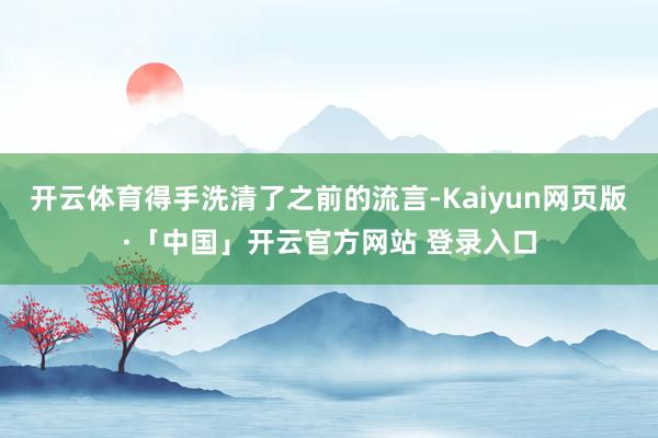 开云体育得手洗清了之前的流言-Kaiyun网页版·「中国」开云官方网站 登录入口