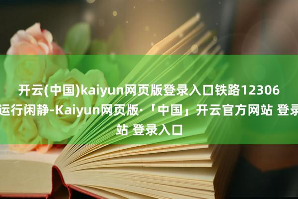开云(中国)kaiyun网页版登录入口铁路12306系统运行闲静-Kaiyun网页版·「中国」开云官方网站 登录入口