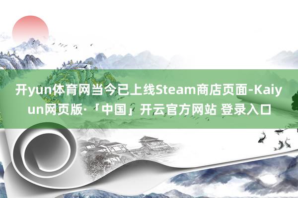 开yun体育网当今已上线Steam商店页面-Kaiyun网页版·「中国」开云官方网站 登录入口