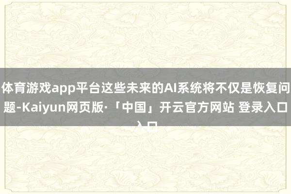 体育游戏app平台这些未来的AI系统将不仅是恢复问题-Kaiyun网页版·「中国」开云官方网站 登录入口