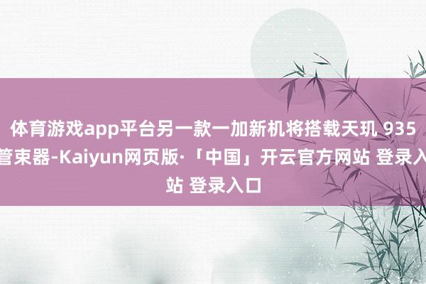 体育游戏app平台另一款一加新机将搭载天玑 9350 管束器-Kaiyun网页版·「中国」开云官方网站 登录入口
