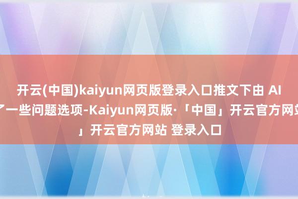开云(中国)kaiyun网页版登录入口推文下由 AI 自动生成了一些问题选项-Kaiyun网页版·「中国」开云官方网站 登录入口