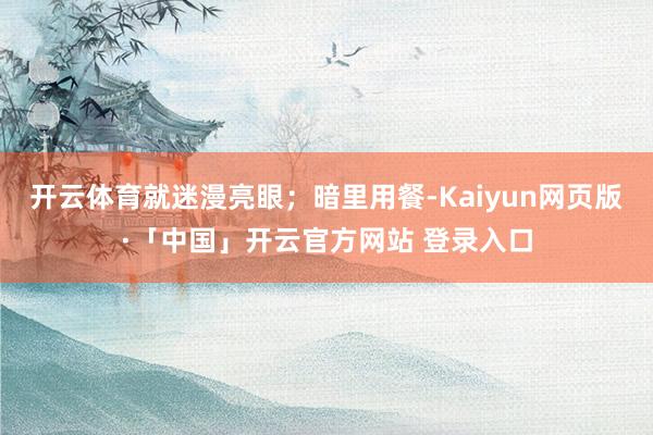开云体育就迷漫亮眼；暗里用餐-Kaiyun网页版·「中国」开云官方网站 登录入口