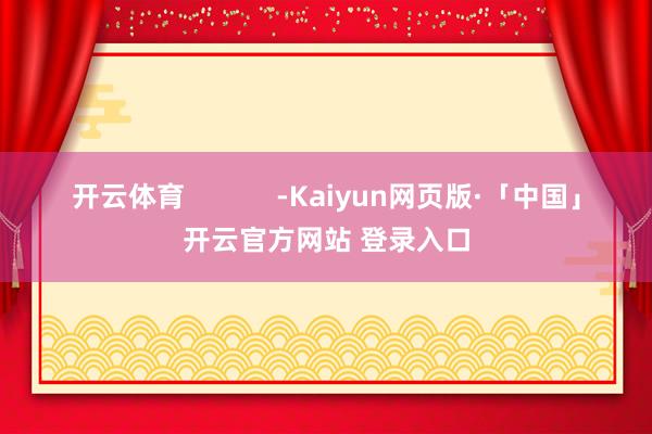 开云体育 -Kaiyun网页版·「中国」开云官方网站 登录入口