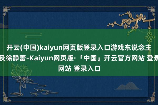 开云(中国)kaiyun网页版登录入口游戏东说念主间提及徐静蕾-Kaiyun网页版·「中国」开云官方网站 登录入口