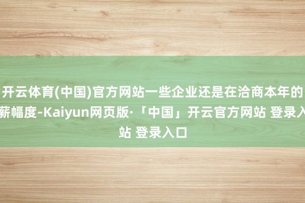 开云体育(中国)官方网站一些企业还是在洽商本年的加薪幅度-Kaiyun网页版·「中国」开云官方网站 登录入口