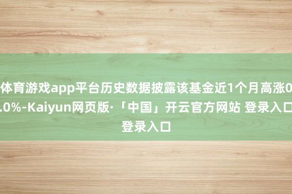 体育游戏app平台历史数据披露该基金近1个月高涨0.0%-Kaiyun网页版·「中国」开云官方网站 登录入口