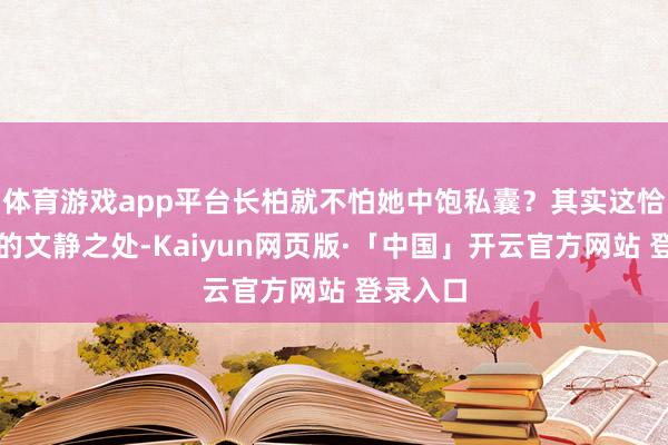 体育游戏app平台长柏就不怕她中饱私囊？其实这恰是长柏的文静之处-Kaiyun网页版·「中国」开云官方网站 登录入口