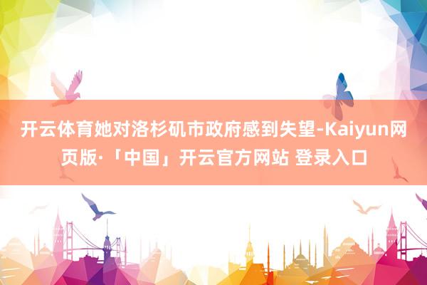 开云体育她对洛杉矶市政府感到失望-Kaiyun网页版·「中国」开云官方网站 登录入口