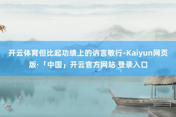 开云体育但比起功绩上的讷言敏行-Kaiyun网页版·「中国」开云官方网站 登录入口