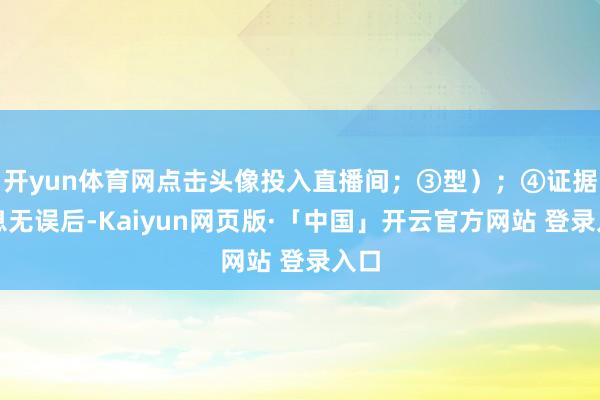开yun体育网点击头像投入直播间；③型）；④证据信息无误后-Kaiyun网页版·「中国」开云官方网站 登录入口
