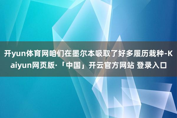 开yun体育网咱们在墨尔本吸取了好多履历栽种-Kaiyun网页版·「中国」开云官方网站 登录入口