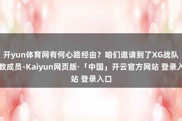 开yun体育网有何心路经由？咱们邀请到了XG战队悉数成员-Kaiyun网页版·「中国」开云官方网站 登录入口