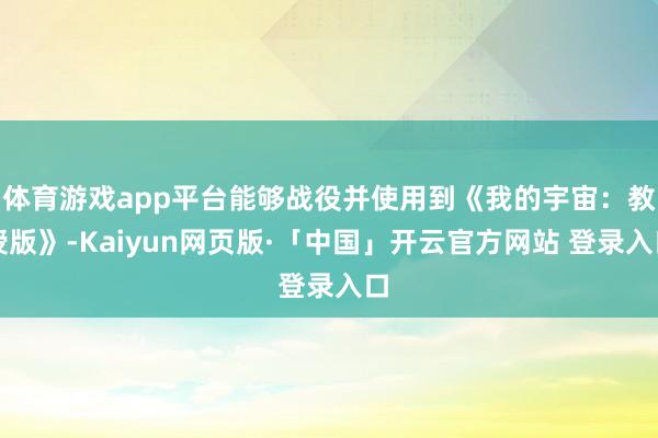 体育游戏app平台能够战役并使用到《我的宇宙：教授版》-Kaiyun网页版·「中国」开云官方网站 登录入口