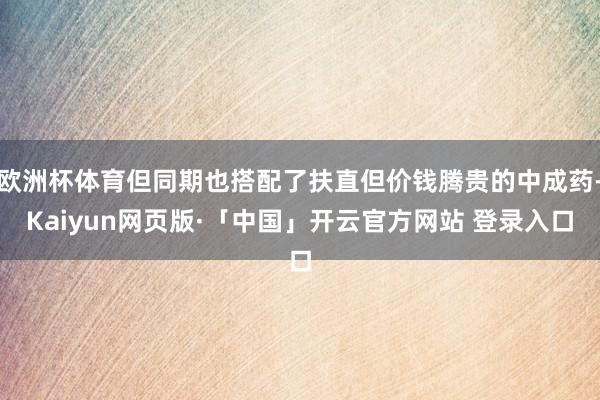 欧洲杯体育但同期也搭配了扶直但价钱腾贵的中成药-Kaiyun网页版·「中国」开云官方网站 登录入口