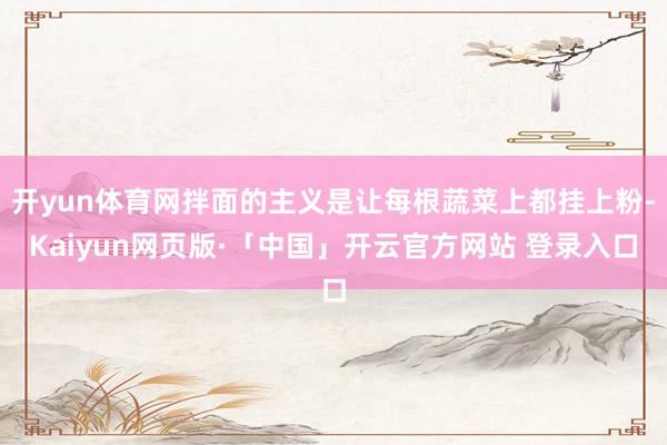 开yun体育网拌面的主义是让每根蔬菜上都挂上粉-Kaiyun网页版·「中国」开云官方网站 登录入口