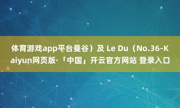 体育游戏app平台曼谷）及 Le Du（No.36-Kaiyun网页版·「中国」开云官方网站 登录入口