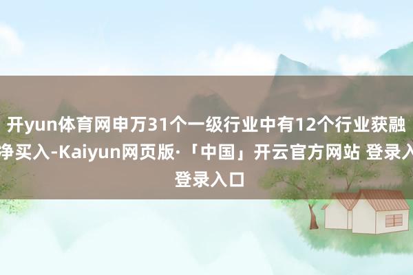 开yun体育网申万31个一级行业中有12个行业获融资净买入-Kaiyun网页版·「中国」开云官方网站 登录入口