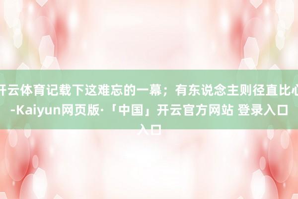 开云体育记载下这难忘的一幕；有东说念主则径直比心-Kaiyun网页版·「中国」开云官方网站 登录入口
