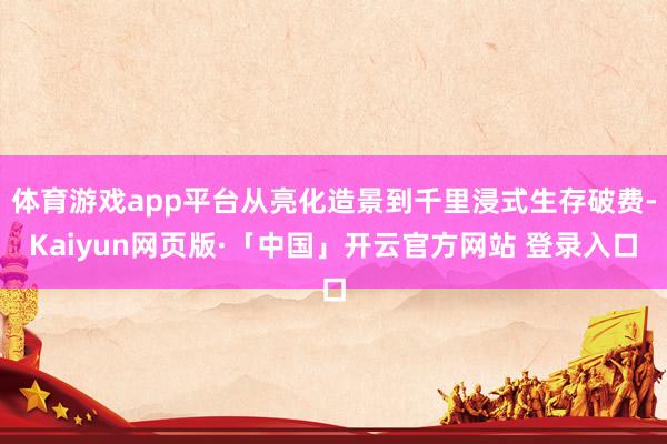 体育游戏app平台从亮化造景到千里浸式生存破费-Kaiyun网页版·「中国」开云官方网站 登录入口