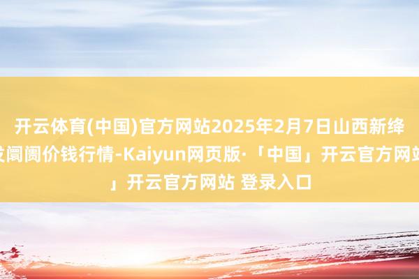 开云体育(中国)官方网站2025年2月7日山西新绛县蔬菜批发阛阓价钱行情-Kaiyun网页版·「中国」开云官方网站 登录入口