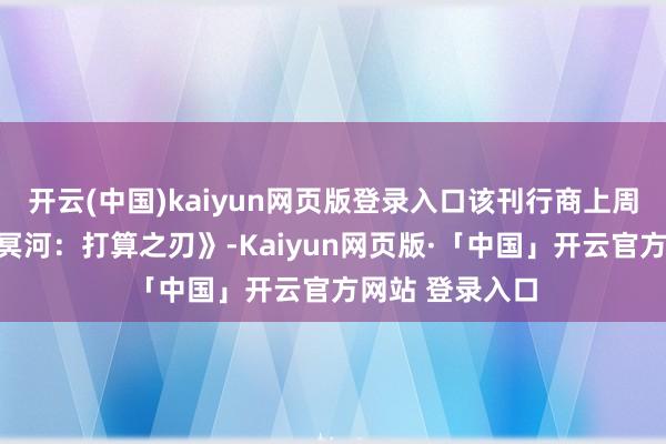 开云(中国)kaiyun网页版登录入口该刊行商上周刚刚发布了《冥河:打算之刃》-Kaiyun网页版·「中国」开云官方网站 登录入口