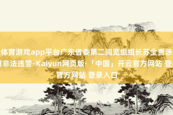 体育游戏app平台广东省委第二阅览组组长苏全贵涉嫌严重非法违警-Kaiyun网页版·「中国」开云官方网站 登录入口