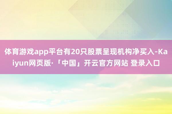 体育游戏app平台有20只股票呈现机构净买入-Kaiyun网页版·「中国」开云官方网站 登录入口