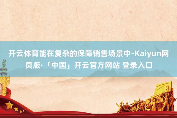开云体育能在复杂的保障销售场景中-Kaiyun网页版·「中国」开云官方网站 登录入口