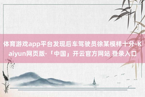 体育游戏app平台发现后车驾驶员徐某模样十分-Kaiyun网页版·「中国」开云官方网站 登录入口