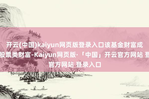 开云(中国)kaiyun网页版登录入口该基金财富成就：无股票类财富-Kaiyun网页版·「中国」开云官方网站 登录入口