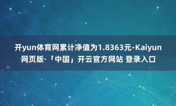 开yun体育网累计净值为1.8363元-Kaiyun网页版·「中国」开云官方网站 登录入口