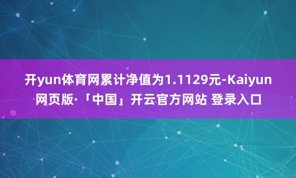 开yun体育网累计净值为1.1129元-Kaiyun网页版·「中国」开云官方网站 登录入口