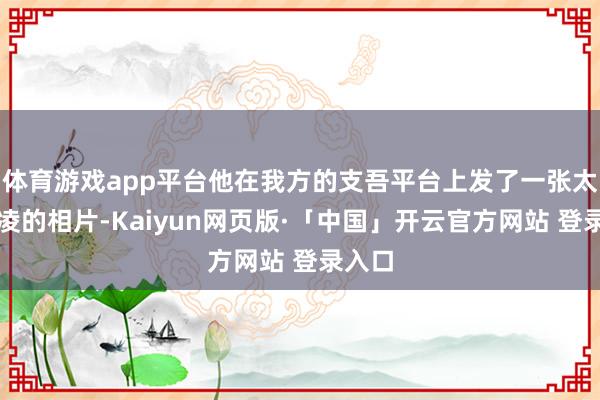 体育游戏app平台他在我方的支吾平台上发了一张太太昆凌的相片-Kaiyun网页版·「中国」开云官方网站 登录入口