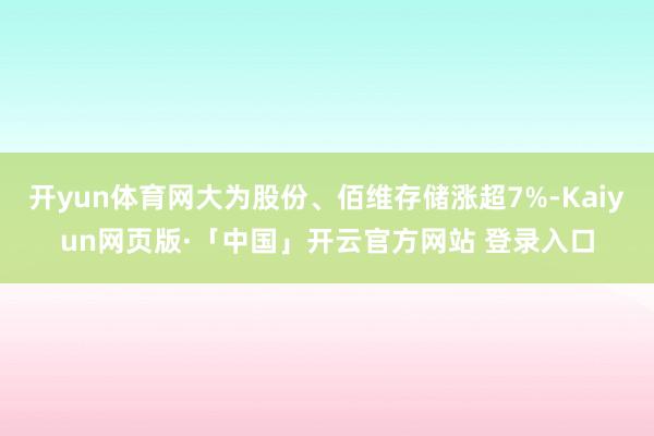 开yun体育网大为股份、佰维存储涨超7%-Kaiyun网页版·「中国」开云官方网站 登录入口