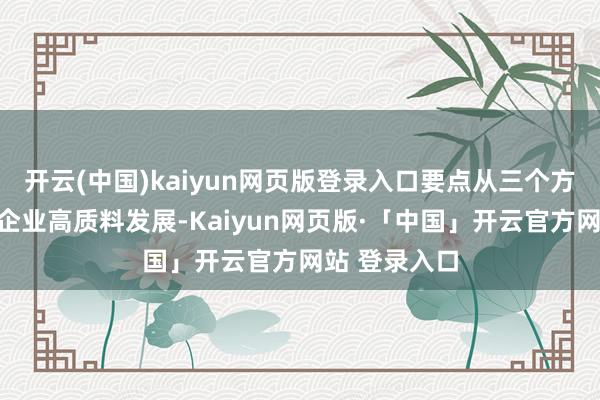 开云(中国)kaiyun网页版登录入口要点从三个方面助力中小企业高质料发展-Kaiyun网页版·「中国」开云官方网站 登录入口