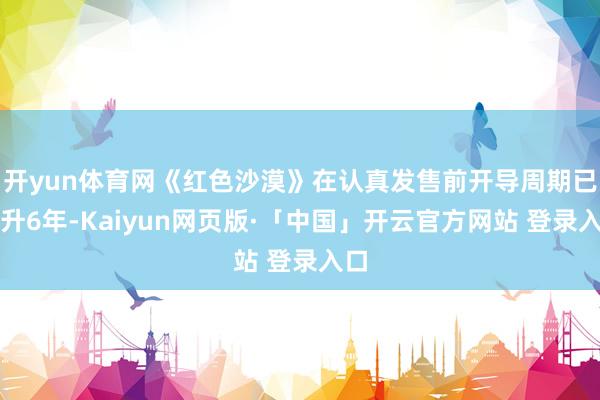 开yun体育网《红色沙漠》在认真发售前开导周期已擢升6年-Kaiyun网页版·「中国」开云官方网站 登录入口