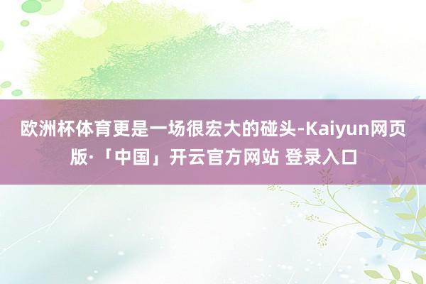 欧洲杯体育更是一场很宏大的碰头-Kaiyun网页版·「中国」开云官方网站 登录入口