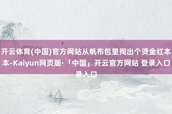 开云体育(中国)官方网站从帆布包里掏出个烫金红本本-Kaiyun网页版·「中国」开云官方网站 登录入口