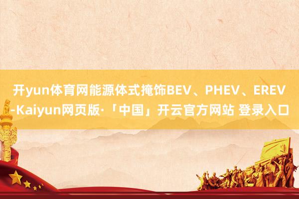 开yun体育网能源体式掩饰BEV、PHEV、EREV-Kaiyun网页版·「中国」开云官方网站 登录入口