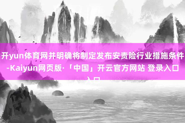 开yun体育网并明确将制定发布安责险行业措施条件-Kaiyun网页版·「中国」开云官方网站 登录入口