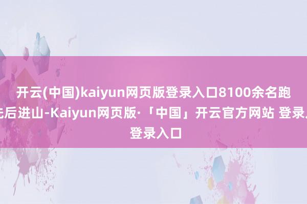 开云(中国)kaiyun网页版登录入口8100余名跑者先后进山-Kaiyun网页版·「中国」开云官方网站 登录入口