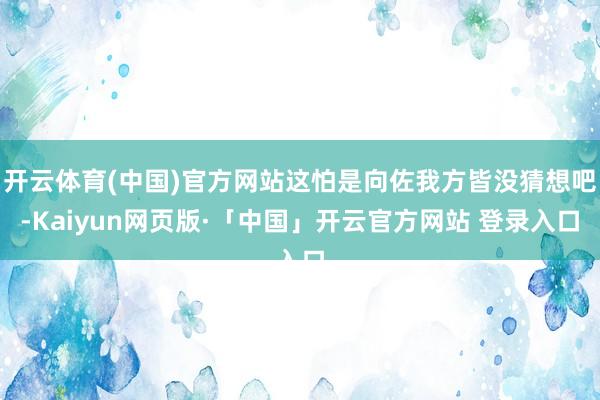 开云体育(中国)官方网站这怕是向佐我方皆没猜想吧-Kaiyun网页版·「中国」开云官方网站 登录入口