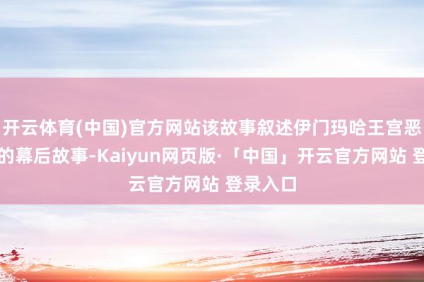 开云体育(中国)官方网站该故事叙述伊门玛哈王宫恶灵扰攘的幕后故事-Kaiyun网页版·「中国」开云官方网站 登录入口