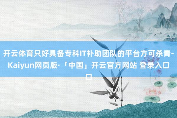 开云体育只好具备专科IT补助团队的平台方可杀青-Kaiyun网页版·「中国」开云官方网站 登录入口