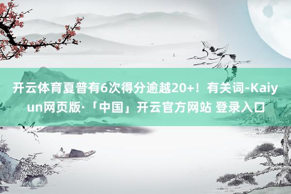 开云体育夏普有6次得分逾越20+！有关词-Kaiyun网页版·「中国」开云官方网站 登录入口
