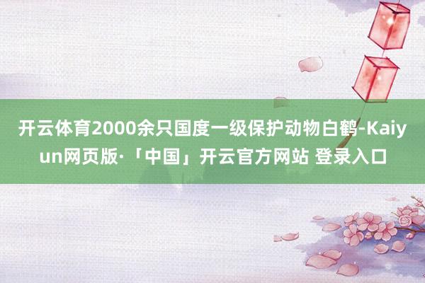 开云体育2000余只国度一级保护动物白鹤-Kaiyun网页版·「中国」开云官方网站 登录入口